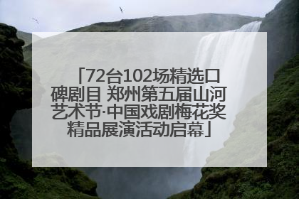 72台102场精选口碑剧目 郑州第五届山河艺术节·中国戏剧梅花奖精品展演活动启幕