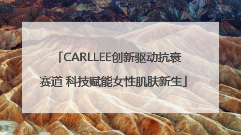 CARLLEE创新驱动抗衰赛道 科技赋能女性肌肤新生