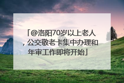@洛阳70岁以上老人，公交敬老卡集中办理和年审工作即将开始
