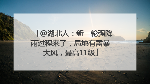 @湖北人：新一轮强降雨过程来了，局地有雷暴大风，最高11级