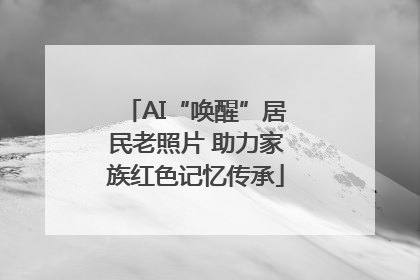 AI“唤醒”居民老照片 助力家族红色记忆传承