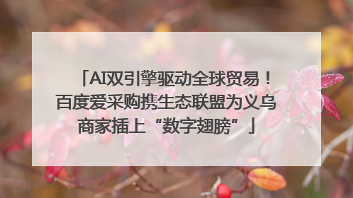 AI双引擎驱动全球贸易！百度爱采购携生态联盟为义乌商家插上“数字翅膀”