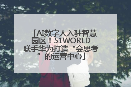 AI数字人入驻智慧园区！51WORLD联手华为打造“会思考”的运营中心
