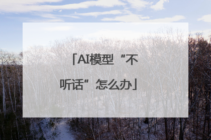 AI模型“不听话”怎么办