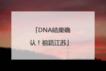 DNA结果确认！祖籍江苏