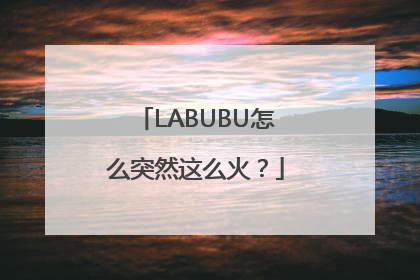 LABUBU怎么突然这么火？