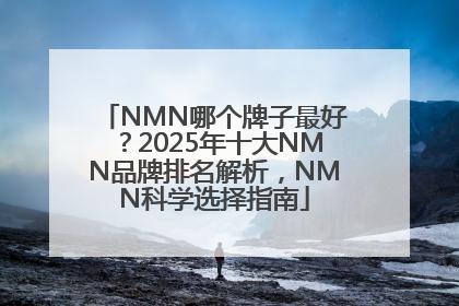 NMN哪个牌子最好？2025年十大NMN品牌排名解析，NMN科学选择指南