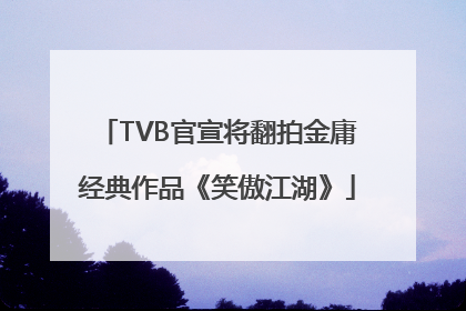 TVB官宣将翻拍金庸经典作品《笑傲江湖》