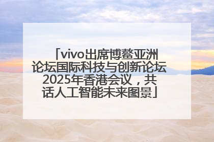 vivo出席博鳌亚洲论坛国际科技与创新论坛2025年香港会议，共话人工智能未来图景